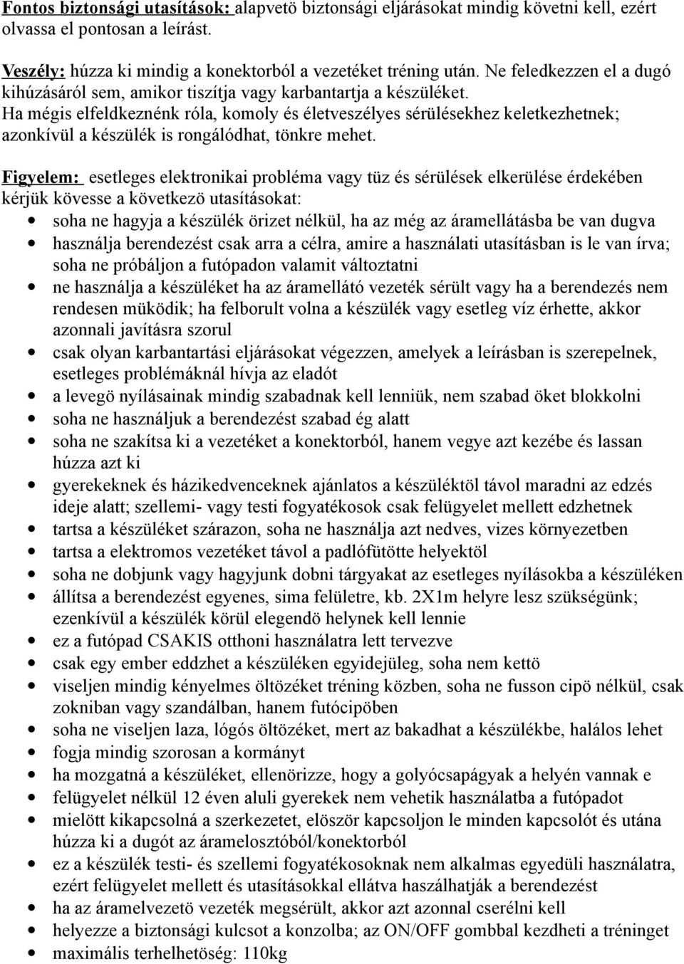 Ha mégis elfeldkeznénk róla, komoly és életveszélyes sérülésekhez keletkezhetnek; azonkívül a készülék is rongálódhat, tönkre mehet.