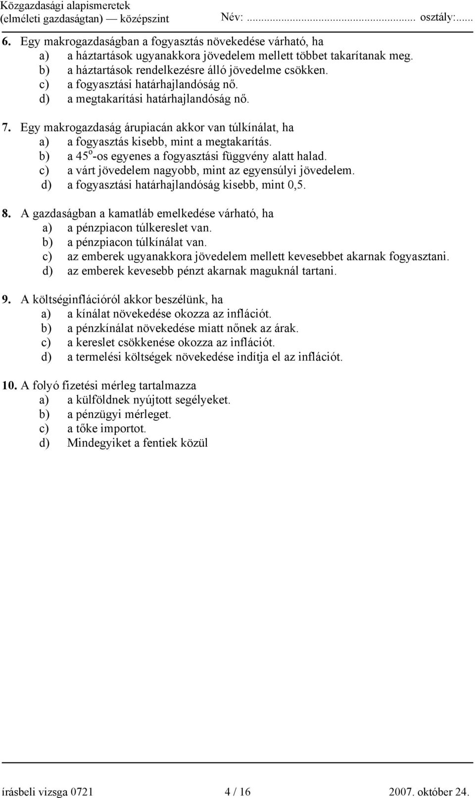 b) a 45 o -os egyenes a fogyasztási függvény alatt halad. c) a várt jövedelem nagyobb, mint az egyensúlyi jövedelem. d) a fogyasztási határhajlandóság kisebb, mint 0,5. 8.