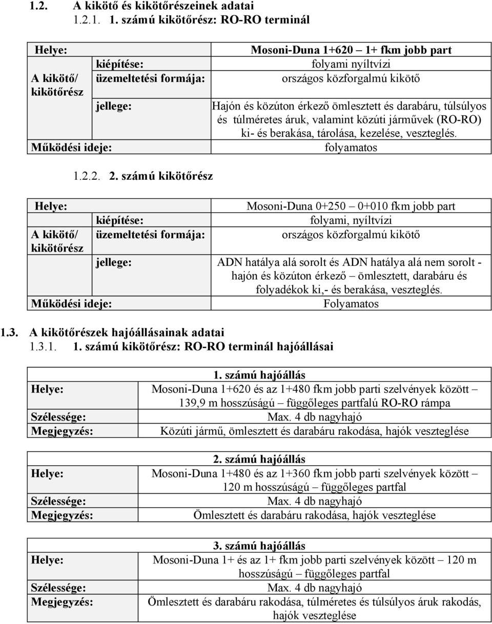 számú kikötőrész: RO-RO terminál Helye: A kikötő/ kikötőrész Működési ideje: kiépítése: üzemeltetési formája: jellege: Mosoni-Duna 1+620 1+ fkm jobb part folyami nyíltvízi országos közforgalmú kikötő