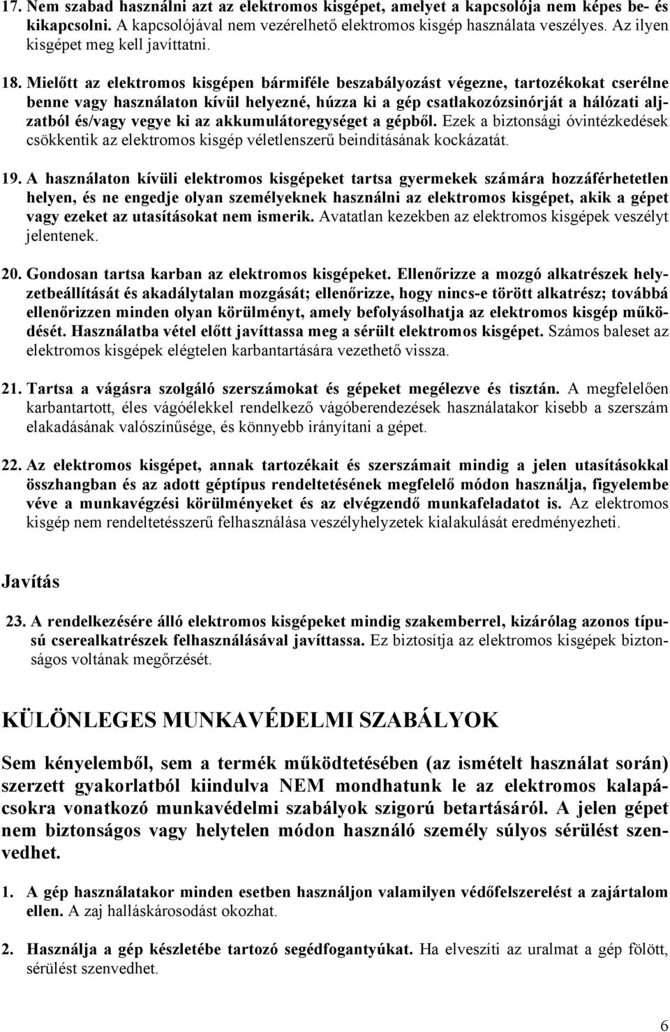 Mielőtt az elektromos kisgépen bármiféle beszabályozást végezne, tartozékokat cserélne benne vagy használaton kívül helyezné, húzza ki a gép csatlakozózsinórját a hálózati aljzatból és/vagy vegye ki