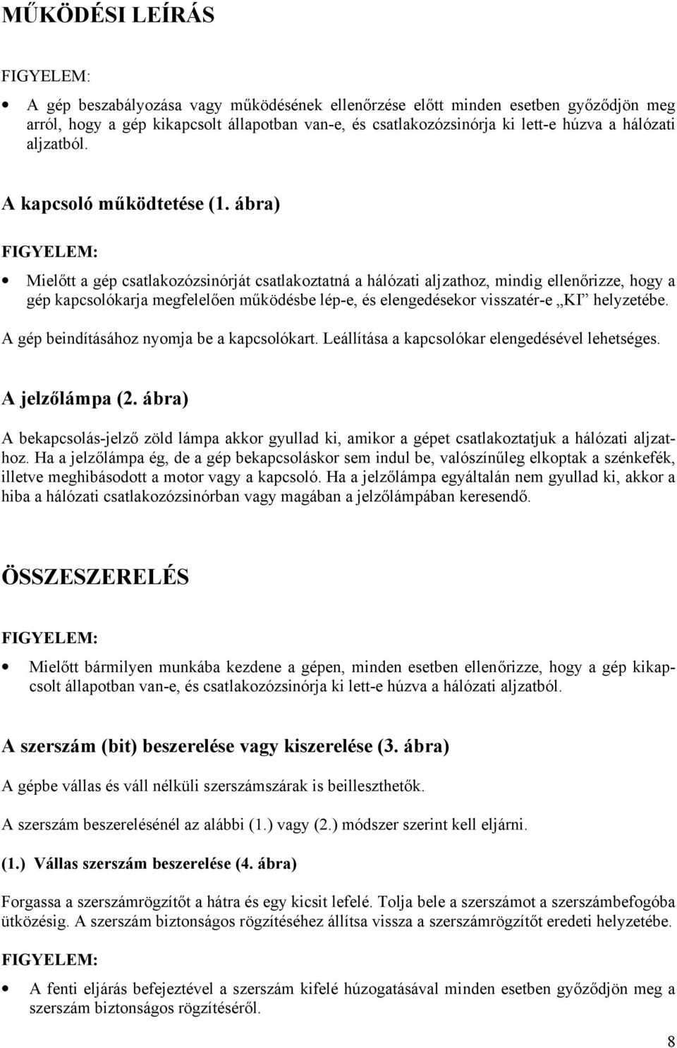 ábra) Mielőtt a gép csatlakozózsinórját csatlakoztatná a hálózati aljzathoz, mindig ellenőrizze, hogy a gép kapcsolókarja megfelelően működésbe lép-e, és elengedésekor visszatér-e KI helyzetébe.