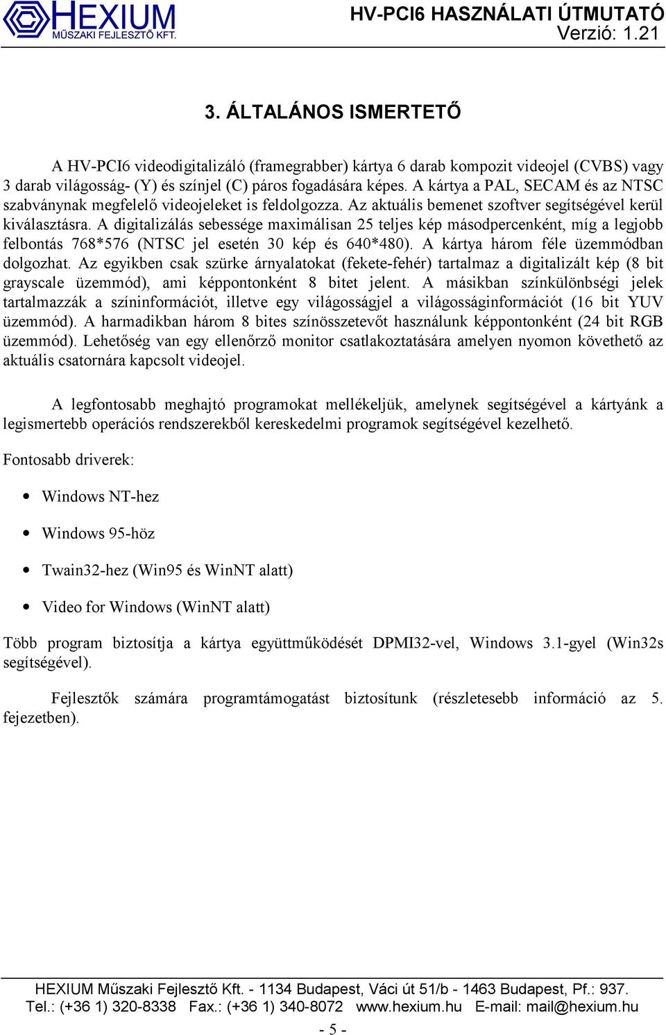 A digitalizálás sebessége maximálisan 25 teljes kép másodpercenként, míg a legjobb felbontás 768*576 (NTSC jel esetén 30 kép és 640*480). A kártya három féle üzemmódban dolgozhat.