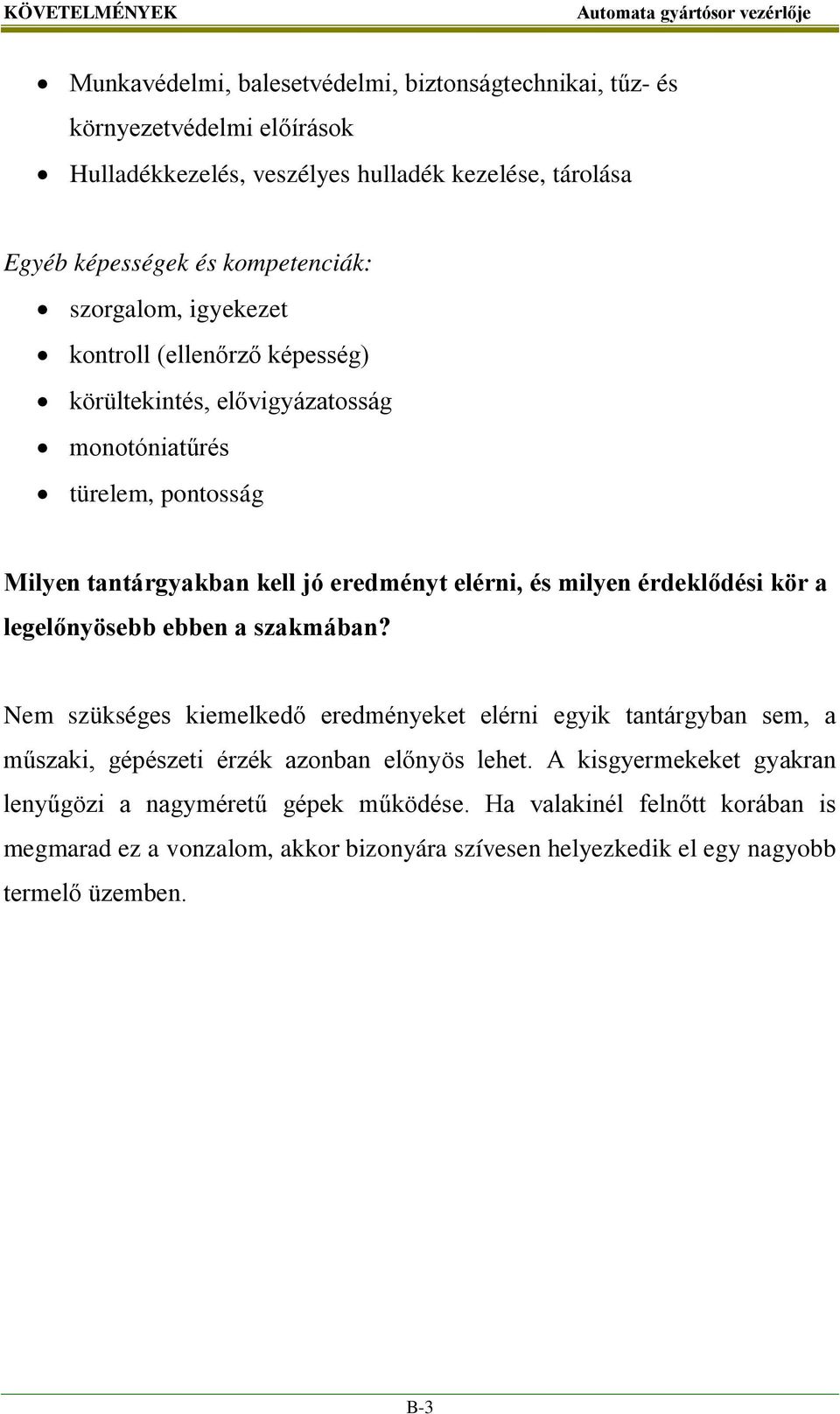 milyen érdeklődési kör a legelőnyösebb ebben a szakmában? Nem szükséges kiemelkedő eredményeket elérni egyik tantárgyban sem, a műszaki, gépészeti érzék azonban előnyös lehet.