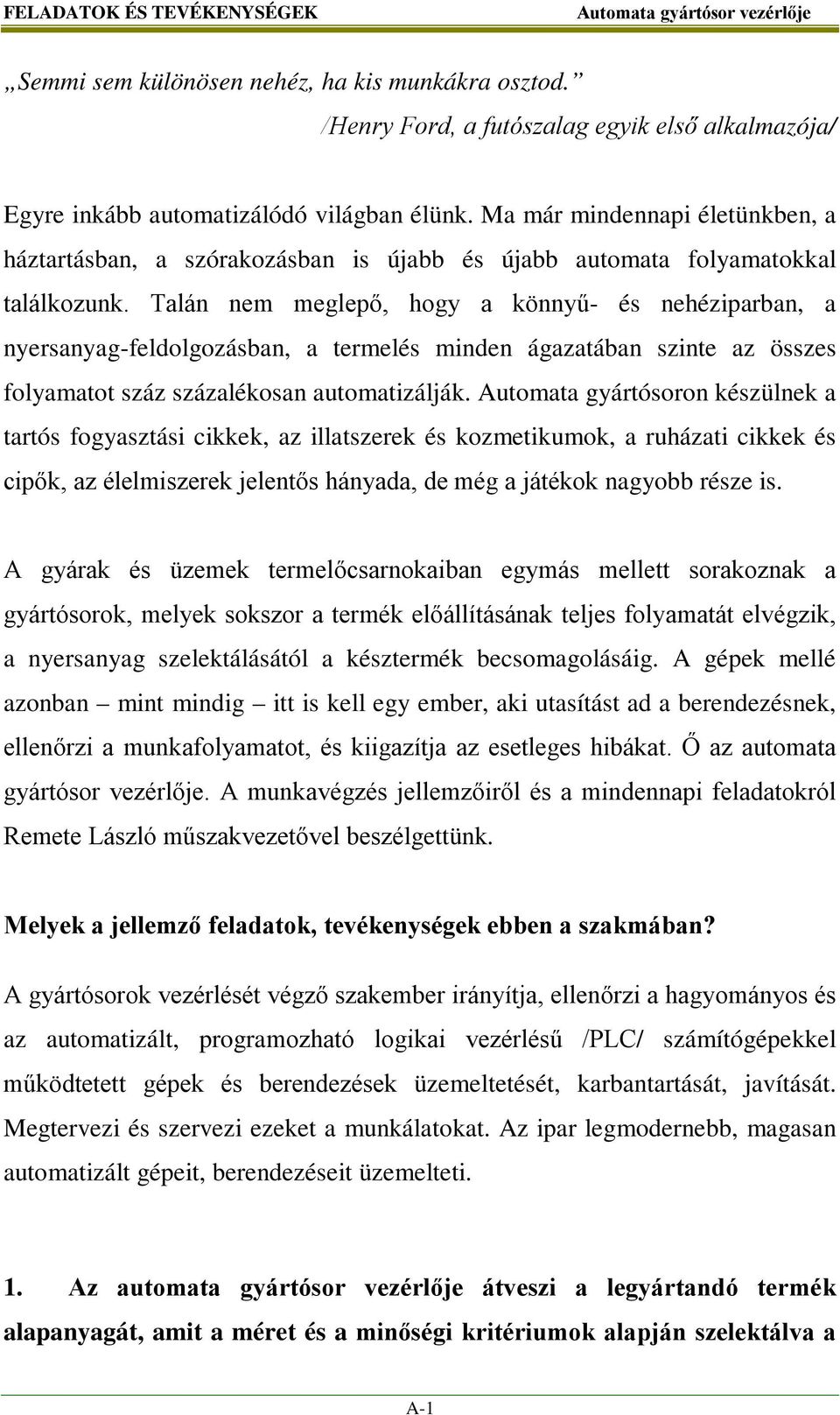 Talán nem meglepő, hogy a könnyű- és nehéziparban, a nyersanyag-feldolgozásban, a termelés minden ágazatában szinte az összes folyamatot száz százalékosan automatizálják.