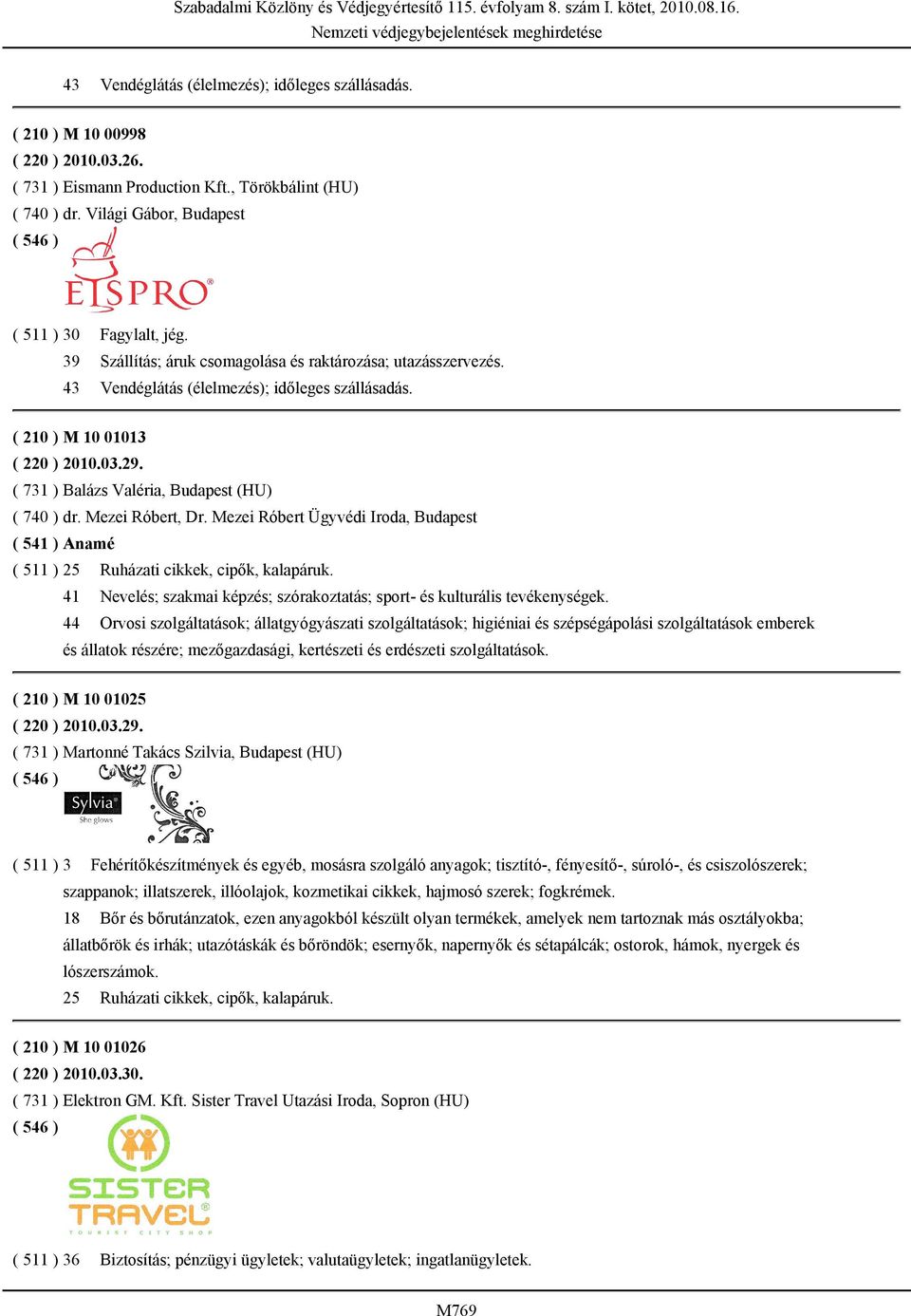 ( 731 ) Balázs Valéria, Budapest (HU) ( 740 ) dr. Mezei Róbert, Dr. Mezei Róbert Ügyvédi Iroda, Budapest ( 541 ) Anamé ( 511 ) 25 Ruházati cikkek, cipők, kalapáruk.