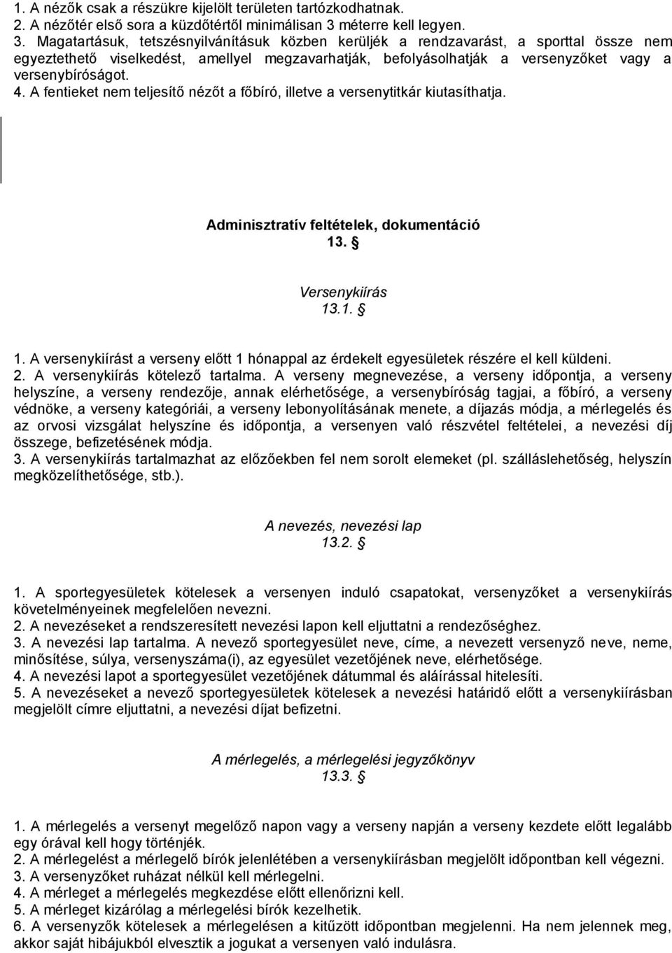 Magatartásuk, tetszésnyilvánításuk közben kerüljék a rendzavarást, a sporttal össze nem egyeztethető viselkedést, amellyel megzavarhatják, befolyásolhatják a versenyzőket vagy a versenybíróságot. 4.