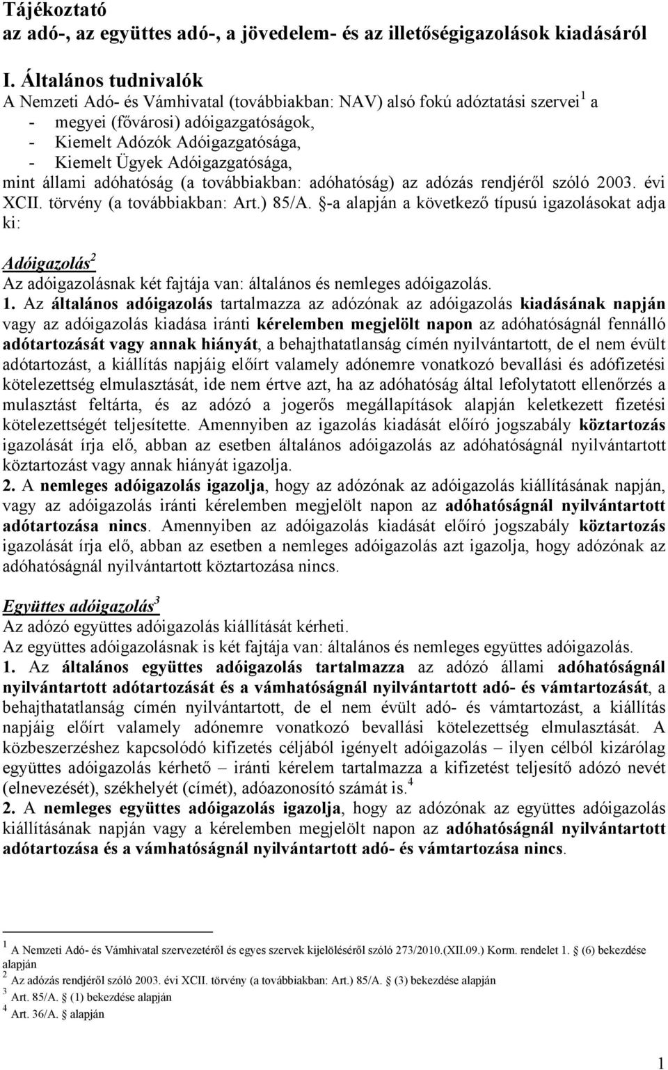 Adóigazgatósága, mint állami adóhatóság (a továbbiakban: adóhatóság) az adózás rendjéről szóló 2003. évi XCII. törvény (a továbbiakban: Art.) 85/A.