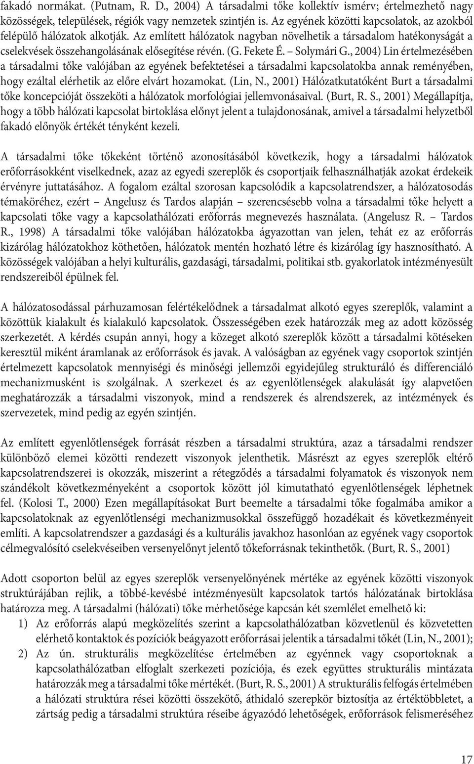 Fekete É. Solymári G., 2004) Lin értelmezésében a társadalmi tőke valójában az egyének befektetései a társadalmi kapcsolatokba annak reményében, hogy ezáltal elérhetik az előre elvárt hozamokat.