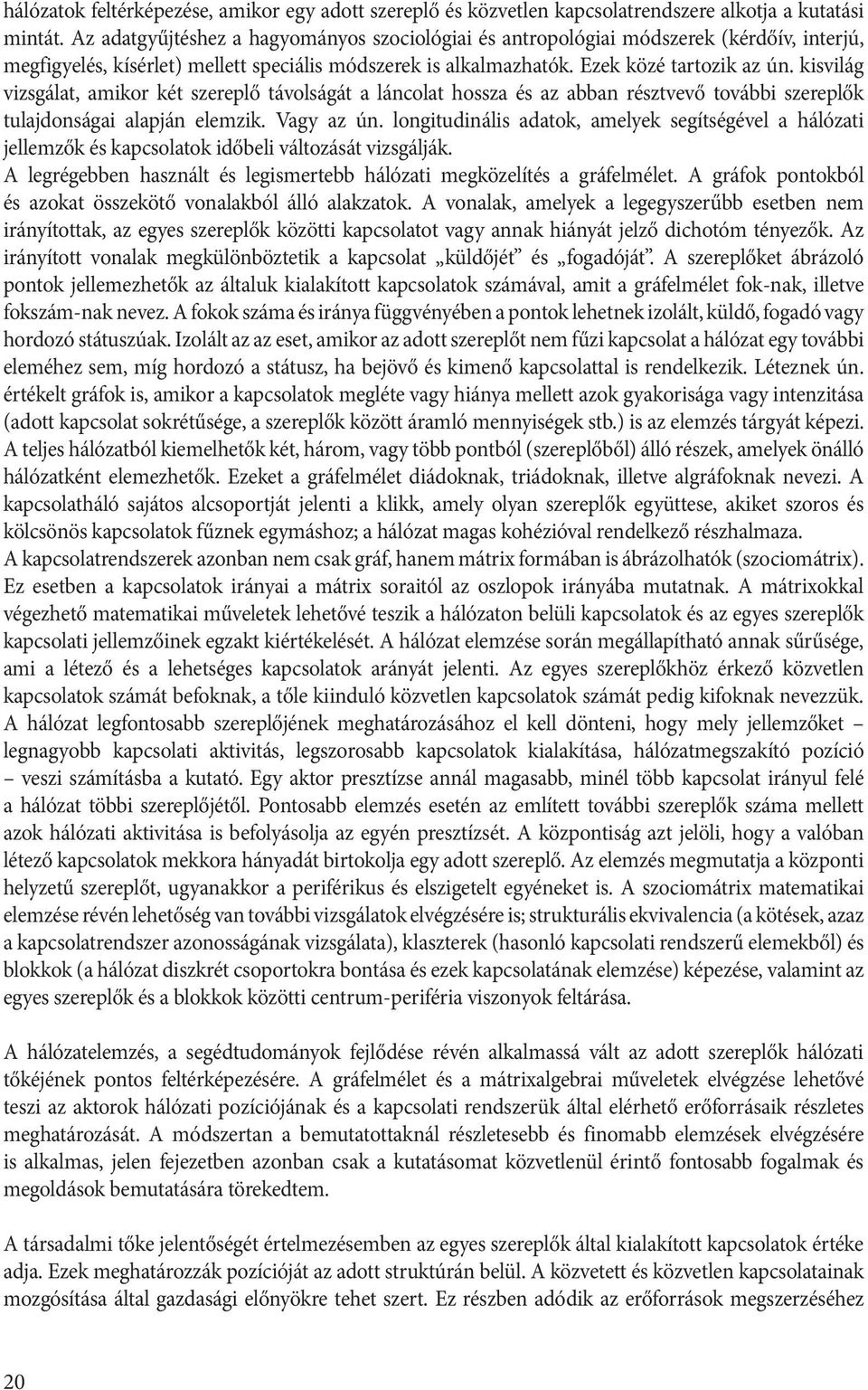 kisvilág vizsgálat, amikor két szereplő távolságát a láncolat hossza és az abban résztvevő további szereplők tulajdonságai alapján elemzik. Vagy az ún.