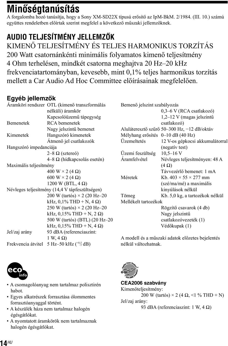 khz frekvenciatartományban, kevesebb, mint 0,1% teljes harmonikus torzítás mellett a Car Audio Ad Hoc Committee előírásainak megfelelően.