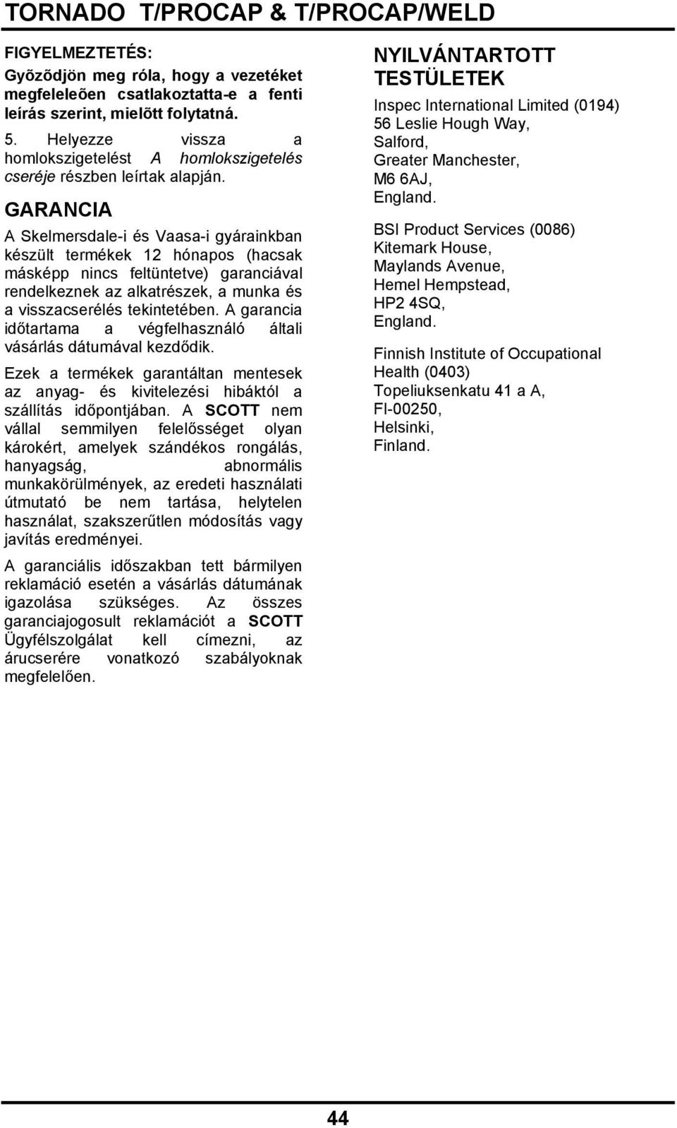 GARANCIA A Skelmersdale-i és Vaasa-i gyárainkban készült termékek 12 hónapos (hacsak másképp nincs feltüntetve) garanciával rendelkeznek az alkatrészek, a munka és a visszacserélés tekintetében.