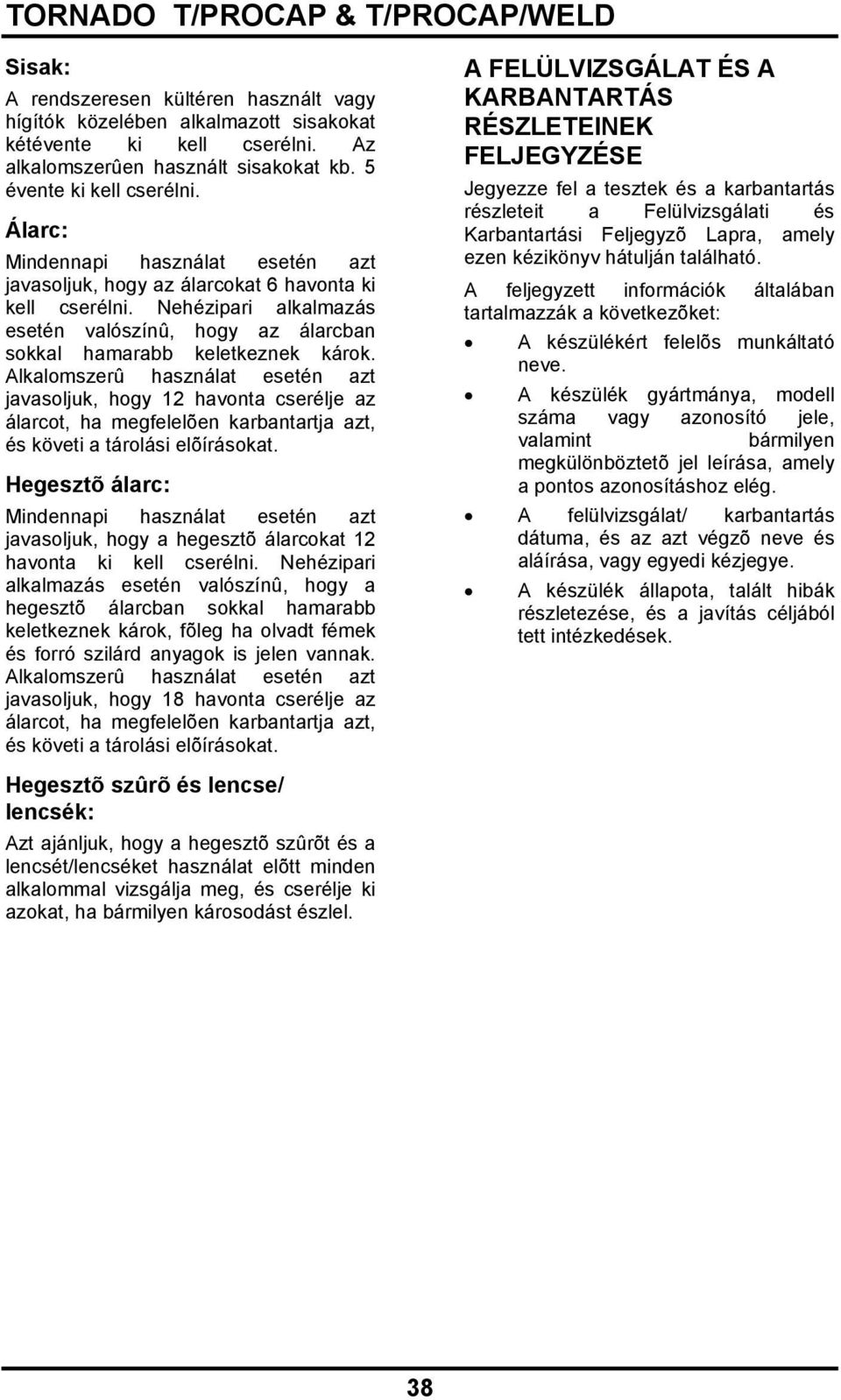 Alkalomszerû használat esetén azt javasoljuk, hogy 12 havonta cserélje az álarcot, ha megfelelõen karbantartja azt, és követi a tárolási elõírásokat.