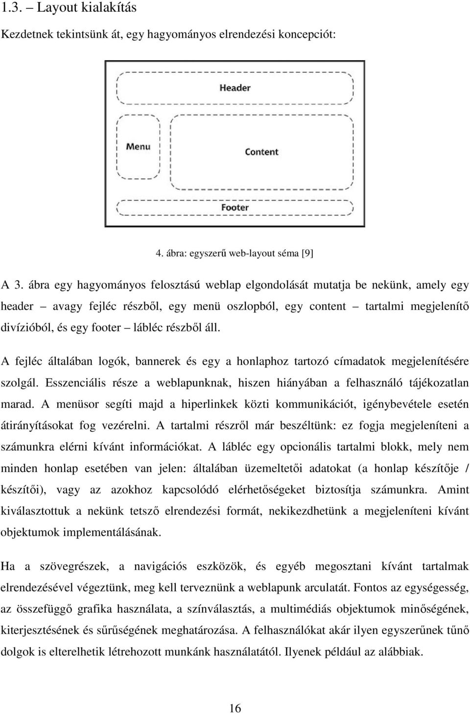 részből áll. A fejléc általában logók, bannerek és egy a honlaphoz tartozó címadatok megjelenítésére szolgál. Esszenciális része a weblapunknak, hiszen hiányában a felhasználó tájékozatlan marad.