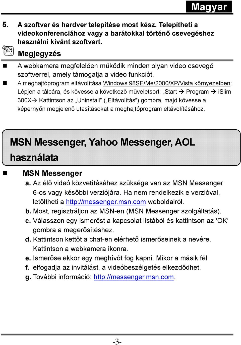 A meghajtóprogram eltávolítása Windows 98SE/Me/2000/XP/Vista környezetben: Lépjen a tálcára, és kövesse a következő műveletsort: Start Program islim 300X Kattintson az Uninstall ( Eltávolítás )