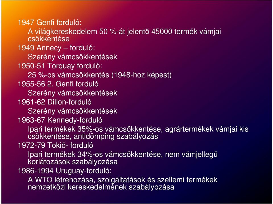 Genfi forduló Szerény vámcsökkentések 1961-62 Dillon-forduló Szerény vámcsökkentések 1963-67 Kennedy-forduló Ipari termékek 35%-os vámcsökkentése, agrártermékek