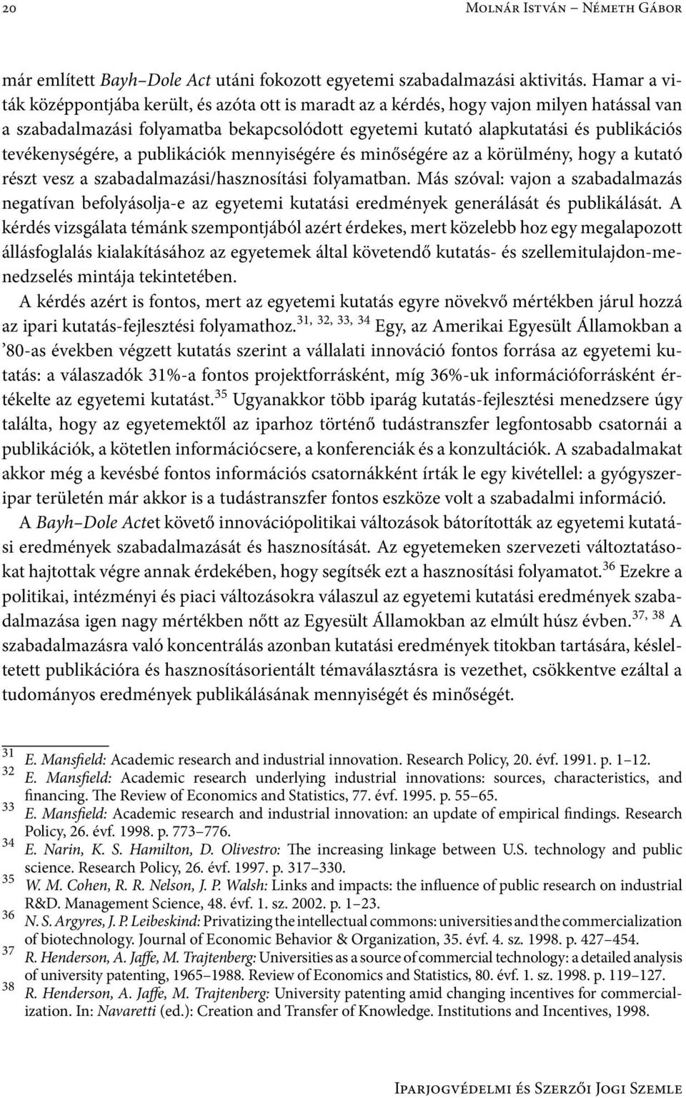 tevékenységére, a publikációk mennyiségére és minőségére az a körülmény, hogy a kutató részt vesz a szabadalmazási/hasznosítási folyamatban.