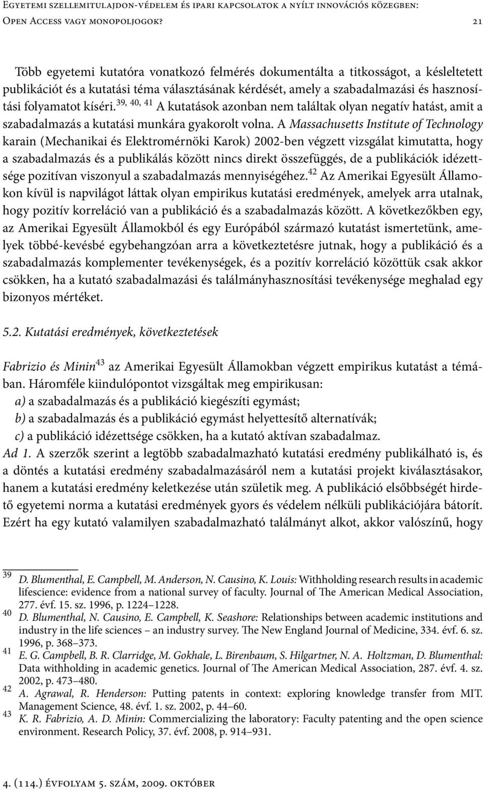 39, 40, 41 A kutatások azonban nem találtak olyan negatív hatást, amit a szabadalmazás a kutatási munkára gyakorolt volna.