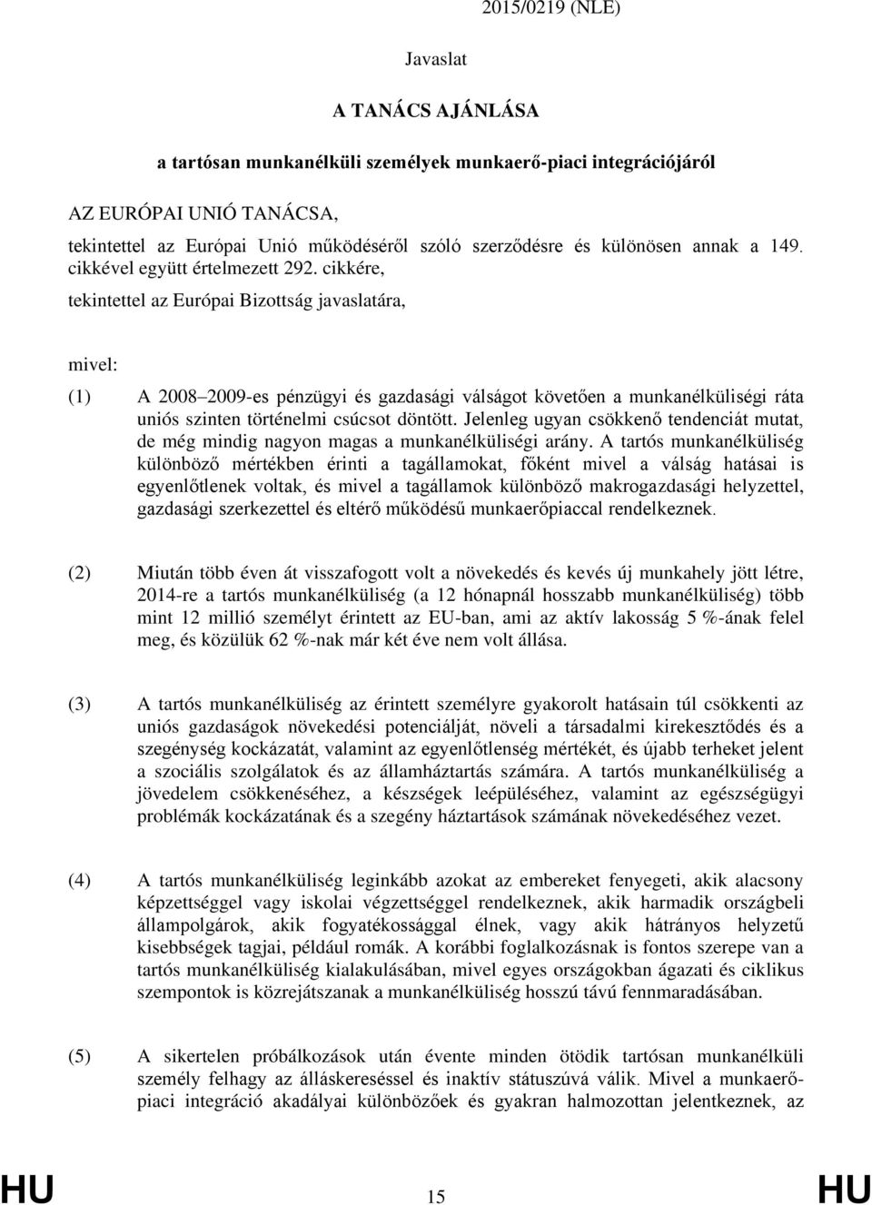 cikkére, tekintettel az Európai Bizottság javaslatára, mivel: (1) A 2008 2009-es pénzügyi és gazdasági válságot követően a munkanélküliségi ráta uniós szinten történelmi csúcsot döntött.