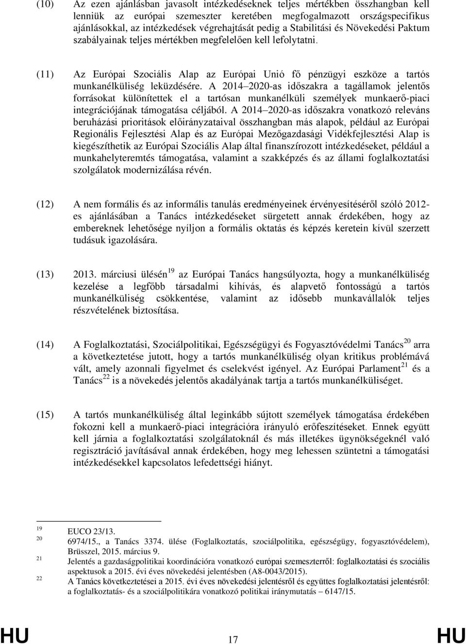 (11) Az Európai Szociális Alap az Európai Unió fő pénzügyi eszköze a tartós munkanélküliség leküzdésére.