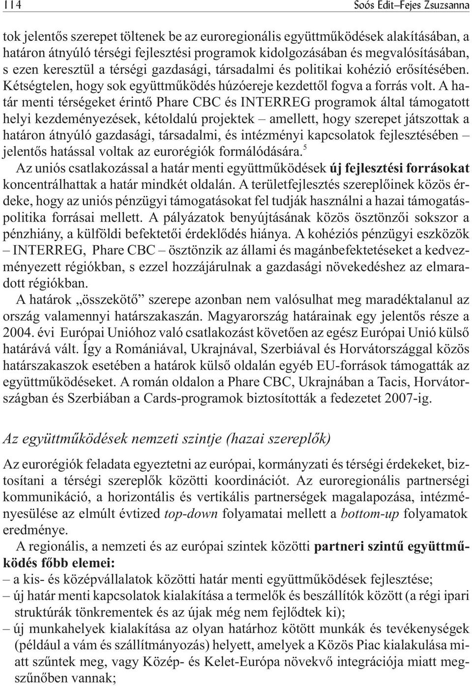 A határ menti térségeket érintõ Phare CBC és INTERREG programok által támogatott helyi kezdeményezések, kétoldalú projektek amellett, hogy szerepet játszottak a határon átnyúló gazdasági, társadalmi,