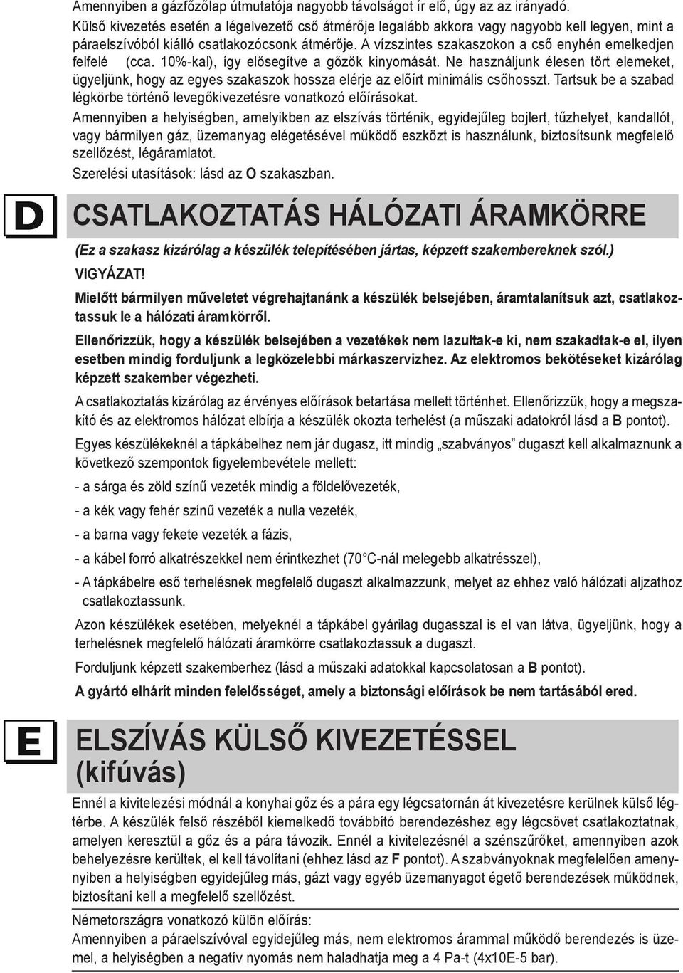 A vízszintes szakaszokon a cső enyhén emelkedjen felfelé (cca. 10%-kal), így elősegítve a gőzök kinyomását.