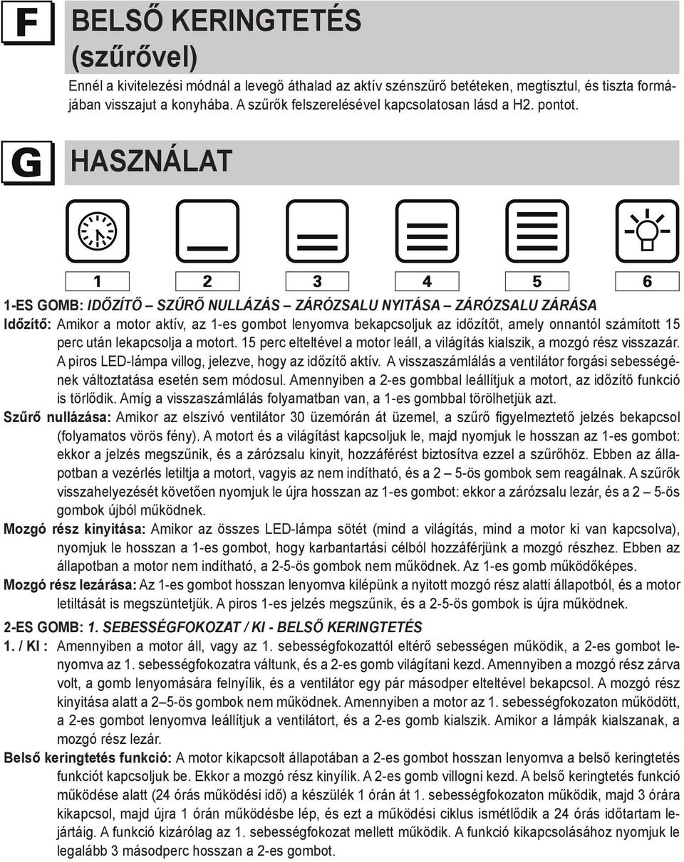 használat 1-es gomb: Időzítő Szűrő nullázás zárózsalu nyitása zárózsalu zárása Időzítő: Amikor a motor aktív, az 1-es gombot lenyomva bekapcsoljuk az időzítőt, amely onnantól számított 15 perc után