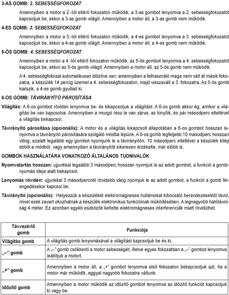 sebességfokozatot kapcsoljuk be, ekkor a 4-es gomb világít. Amennyiben a motor áll, a 4-es gomb nem működik. 5-ös GOmb: 4. sebességfokozat Amennyiben a motor a 4.