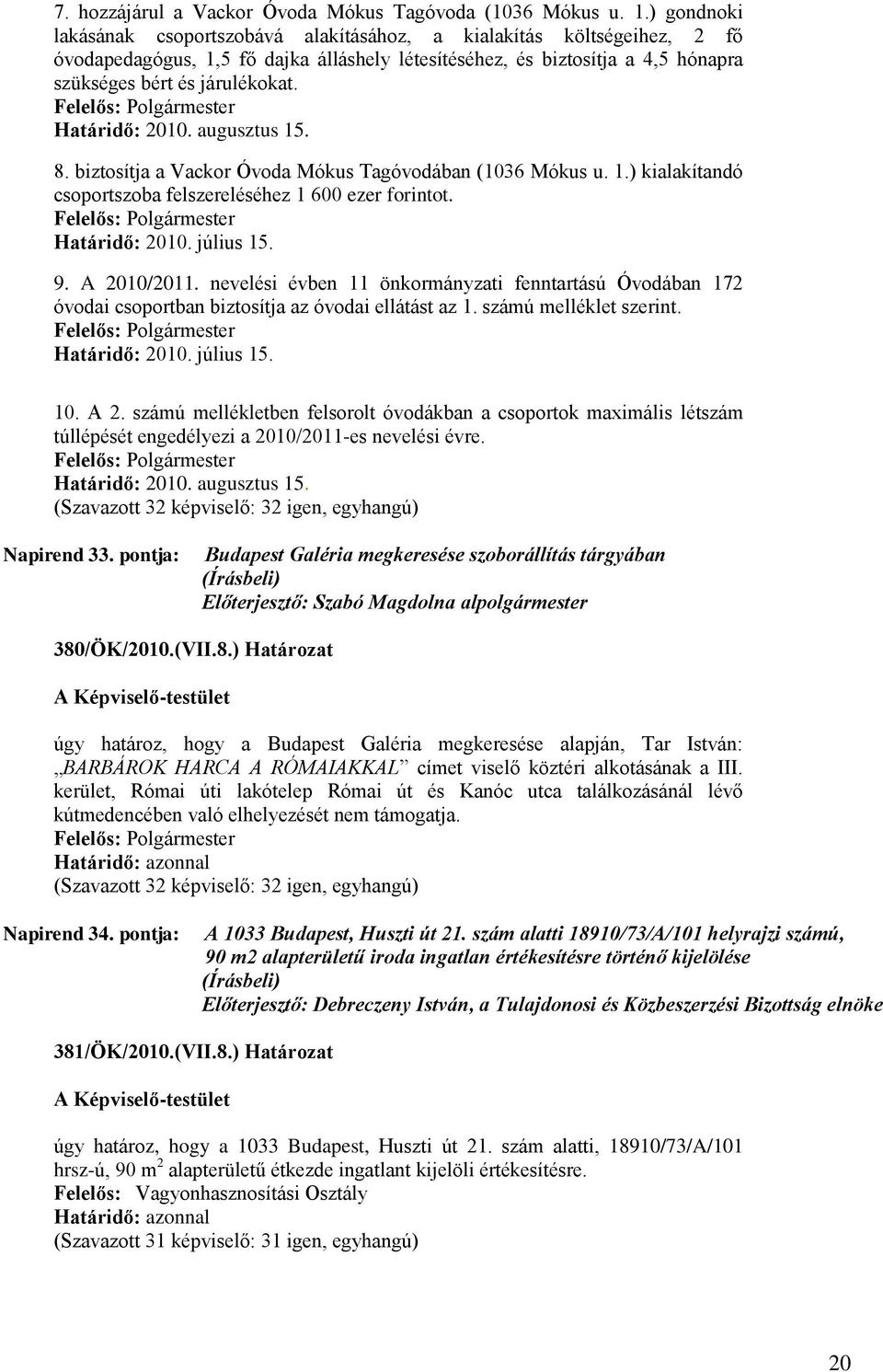 Határidő: 2010. augusztus 15. 8. biztosítja a Vackor Óvoda Mókus Tagóvodában (1036 Mókus u. 1.) kialakítandó csoportszoba felszereléséhez 1 600 ezer forintot. Határidő: 2010. július 15. 9.