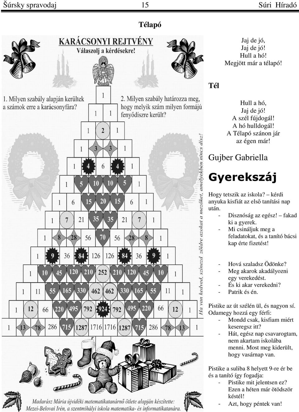 - Mi csináljuk meg a feladatokat, és a tanító bácsi kap érte fizetést! - Hová szaladsz Ödönke? - Meg akarok akadályozni egy verekedést. - És ki akar verekedni? - Patrik és én.