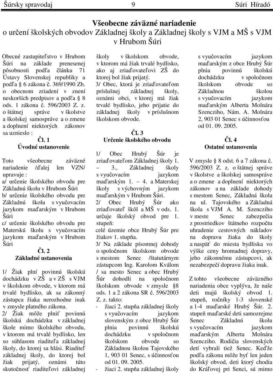 1 Úvodné ustanovenie Toto všeobecne záväzné nariadenie /ďalej len VZN/ upravuje : a/ určenie školského obvodu pre Základnú školu v Hrubom Šúri b/ určenie školského obvodu pre Základnú školu s