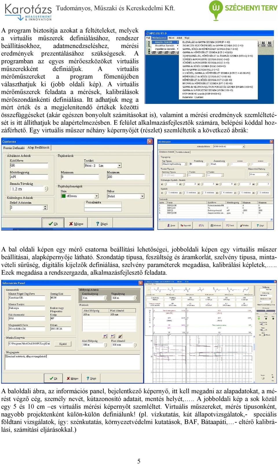 A virtuális mérőműszerek feladata a mérések, kalibrálások mérőszondánkénti definiálása.