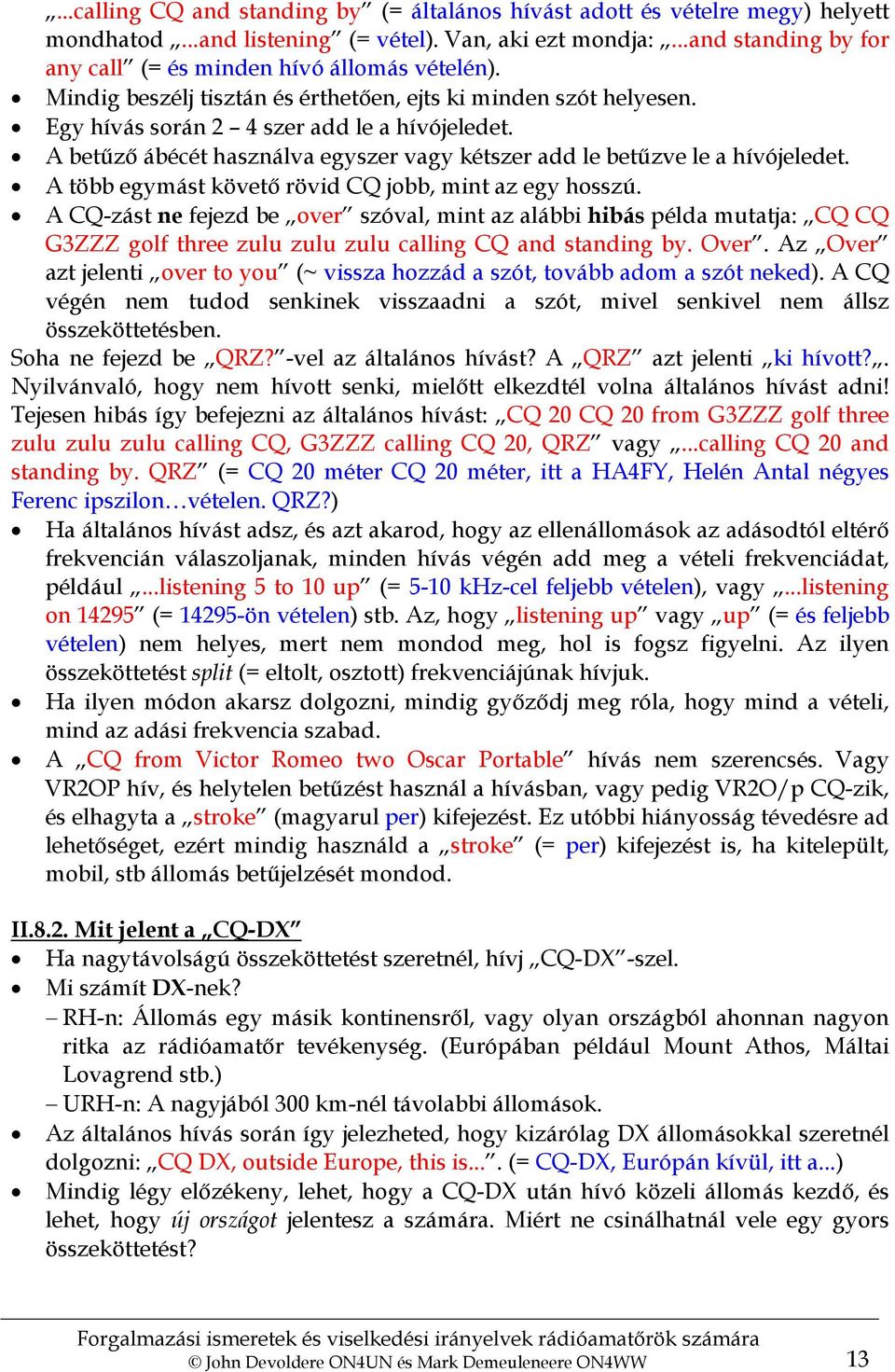 A betűző ábécét használva egyszer vagy kétszer add le betűzve le a hívójeledet. A több egymást követő rövid CQ jobb, mint az egy hosszú.