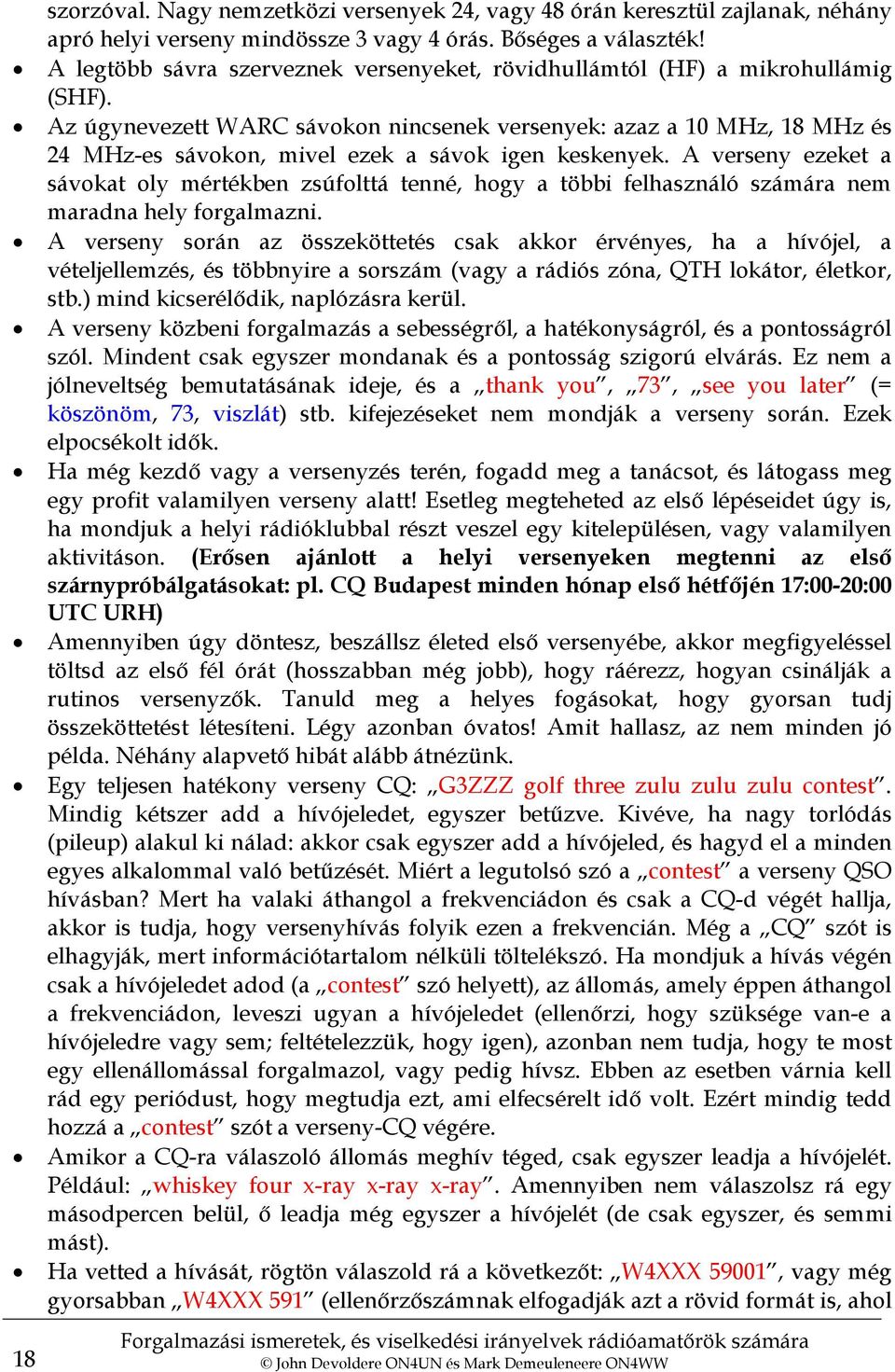 Az úgynevezett WARC sávokon nincsenek versenyek: azaz a 10 MHz, 18 MHz és 24 MHz-es sávokon, mivel ezek a sávok igen keskenyek.