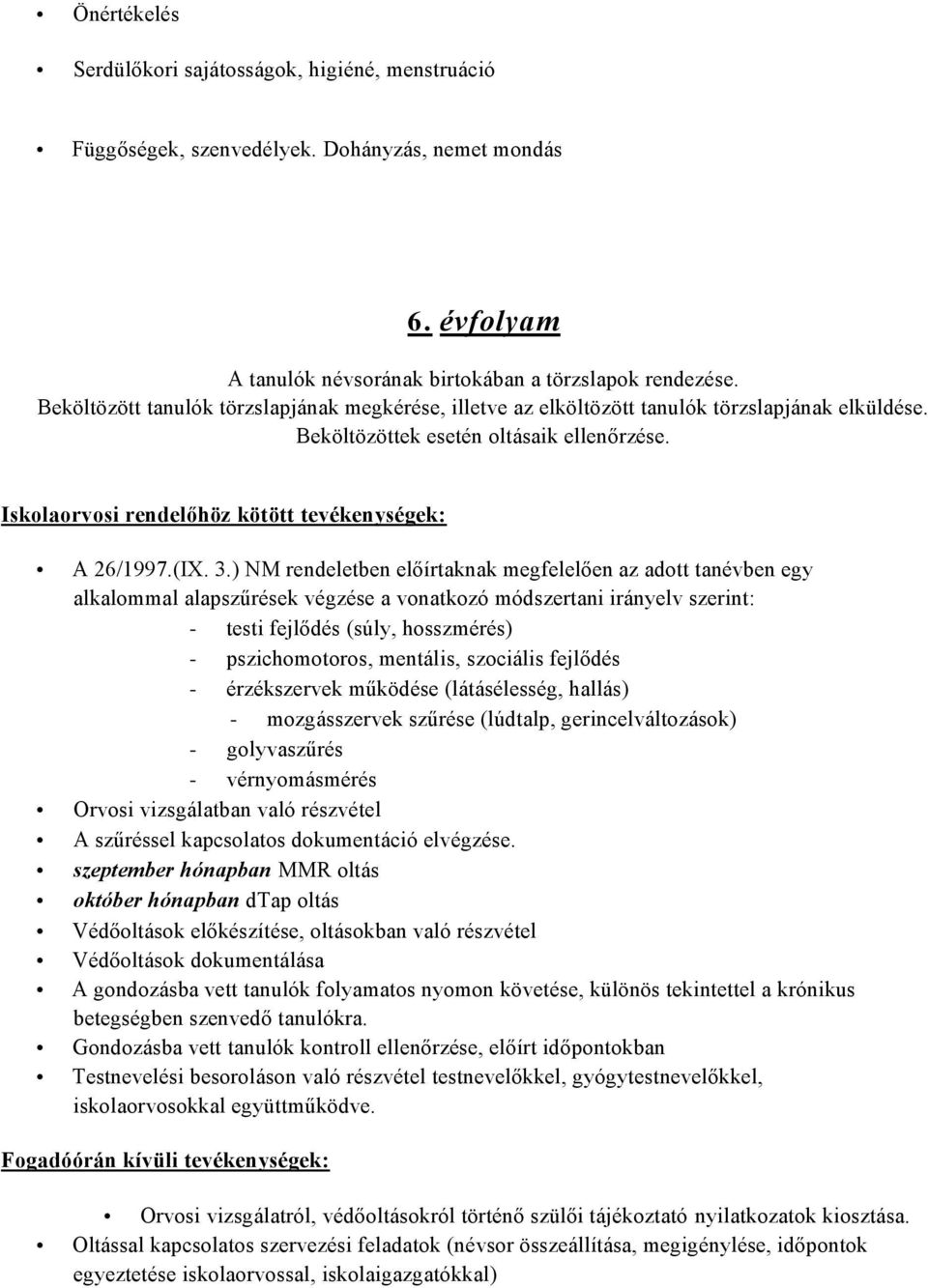 ) NM rendeletben előírtaknak megfelelően az adott tanévben egy alkalommal alapszűrések végzése a vonatkozó módszertani irányelv szerint: - testi fejlődés (súly, hosszmérés) - pszichomotoros,