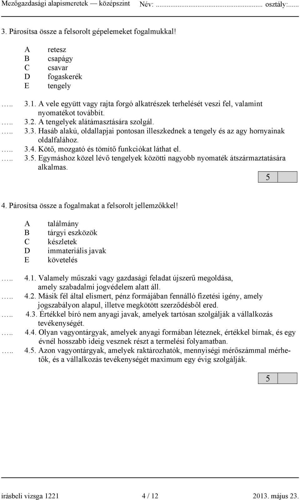 4. Párosítsa össze a fogalmakat a felsorolt jellemzőkkel! E találmány tárgyi eszközök készletek immateriális javak követelés 4.1.