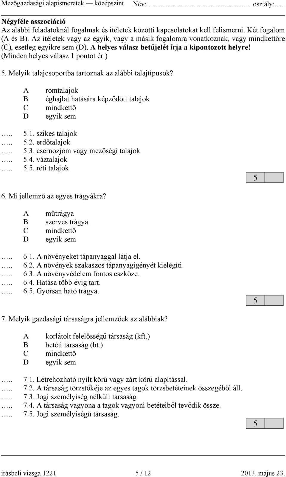 romtalajok éghajlat hatására képződött talajok mindkettő egyik sem.1. szikes talajok.2. erdőtalajok.3. csernozjom vagy mezőségi talajok.4. váztalajok.. réti talajok 6. Mi jellemző az egyes trágyákra?