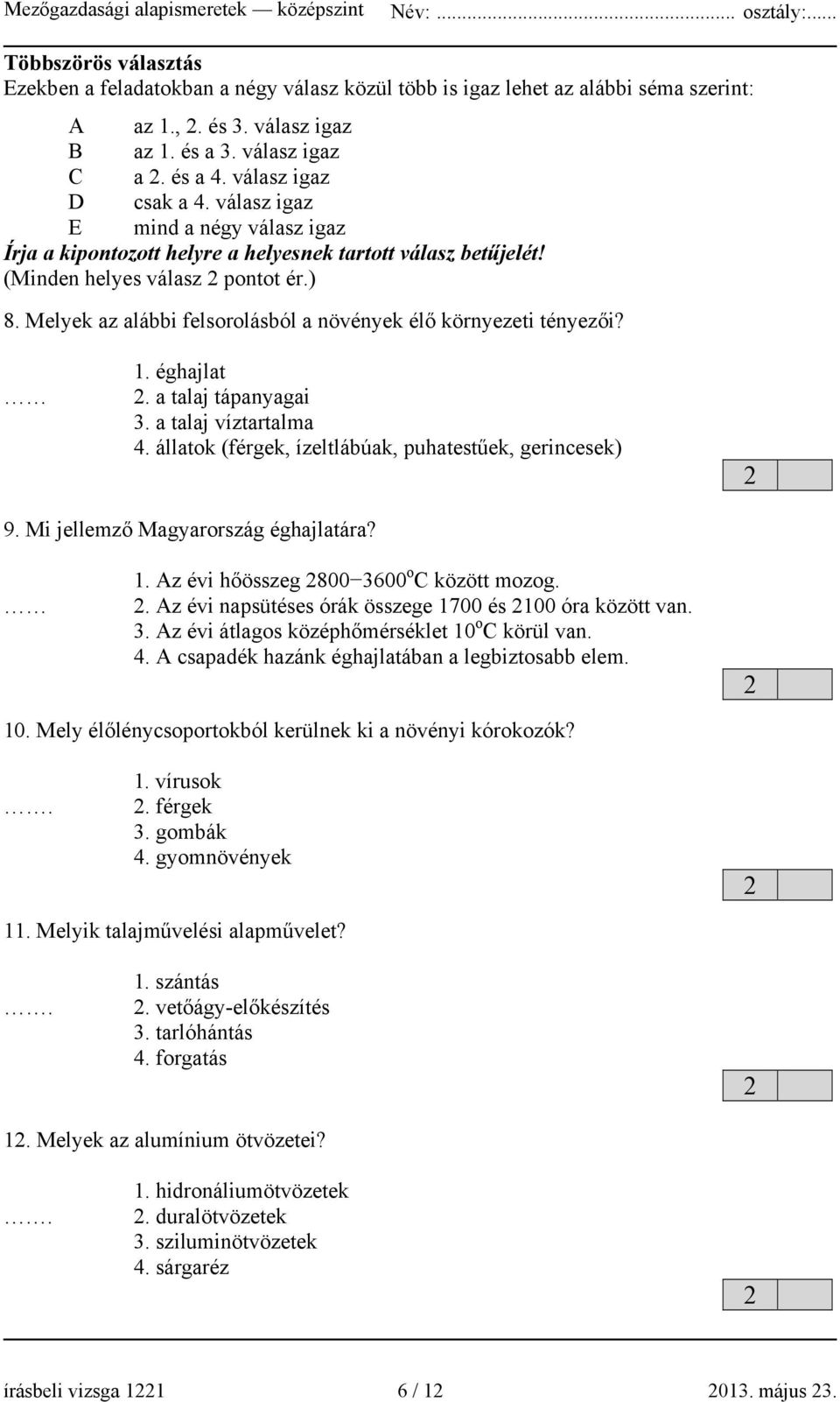 Melyek az alábbi felsorolásból a növények élő környezeti tényezői? 1. éghajlat 2. a talaj tápanyagai 3. a talaj víztartalma 4. állatok (férgek, ízeltlábúak, puhatestűek, gerincesek) 2 9.