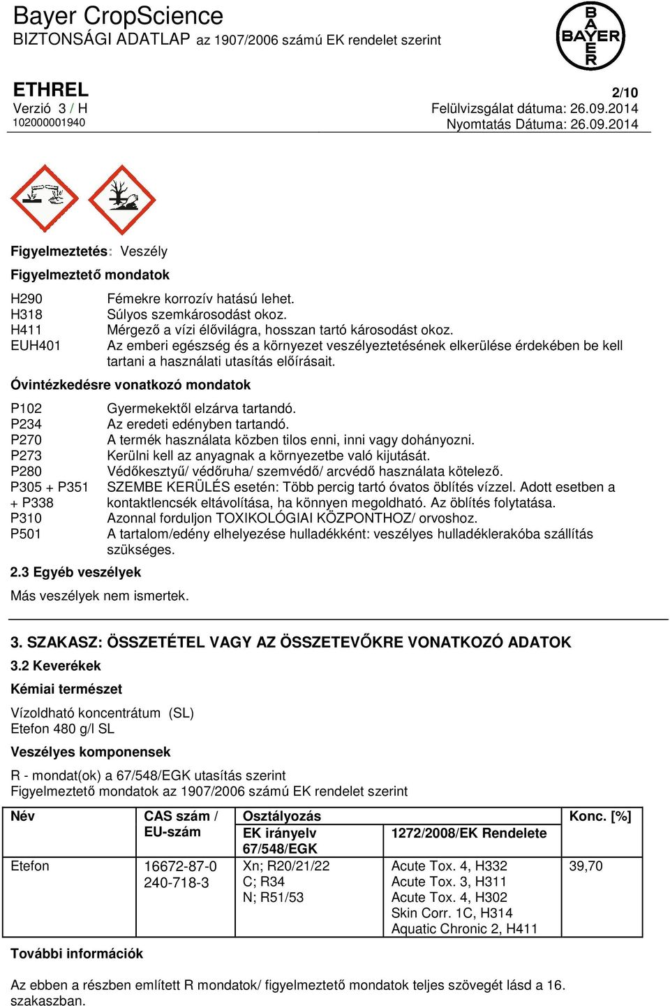 Óvintézkedésre vonatkozó mondatok P102 P234 P270 P273 P280 P305 + P351 + P338 P310 P501 2.3 Egyéb veszélyek Más veszélyek nem ismertek. Gyermekektől elzárva tartandó. Az eredeti edényben tartandó.