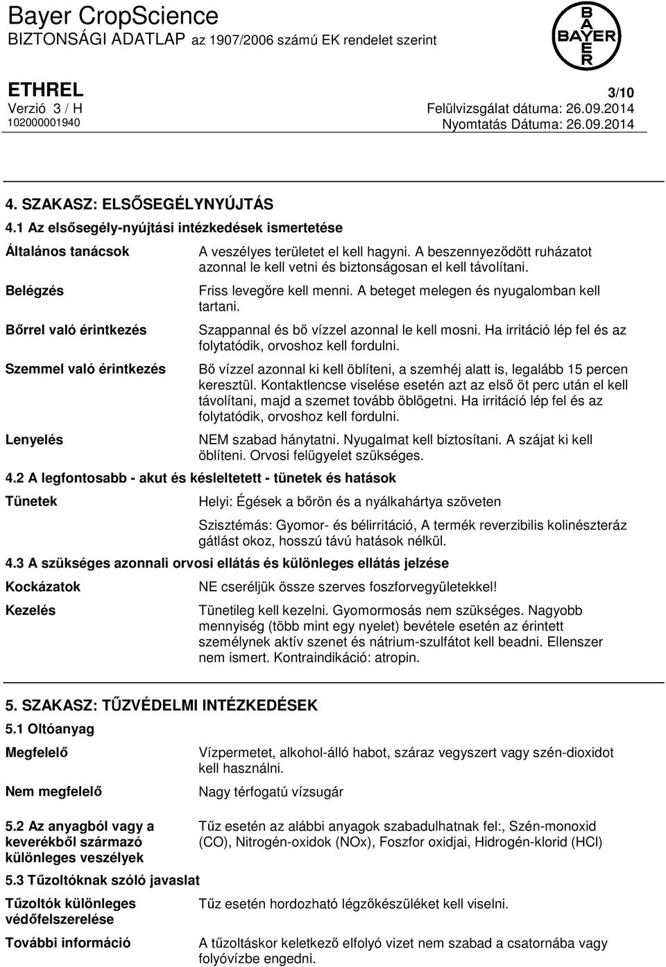 A beszennyeződött ruházatot azonnal le kell vetni és biztonságosan el kell távolítani. Friss levegőre kell menni. A beteget melegen és nyugalomban kell tartani.