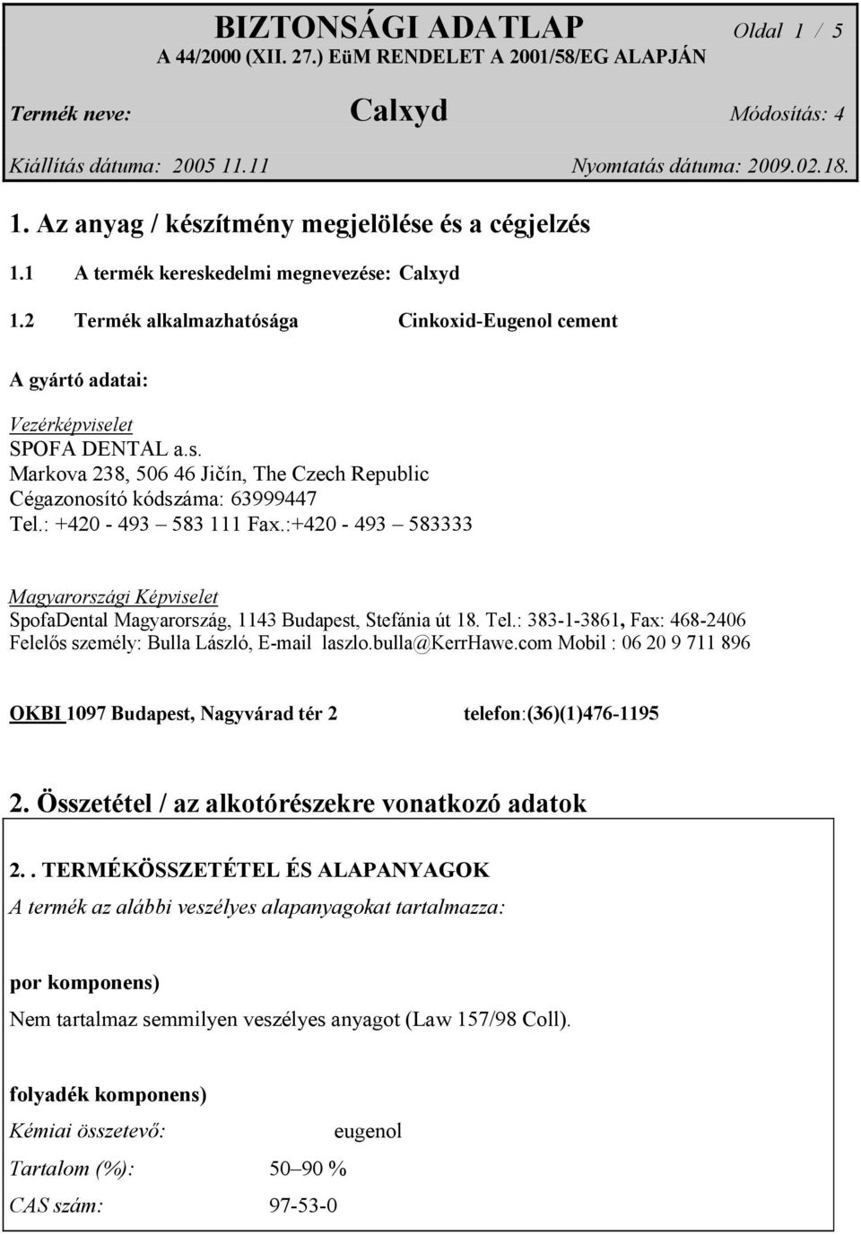 : +420-493 583 111 Fax.:+420-493 583333 Magyarországi Képviselet SpofaDental Magyarország, 1143 Budapest, Stefánia út 18. Tel.: 383-1-3861, Fax: 468-2406 Felelős személy: Bulla László, E-mail laszlo.