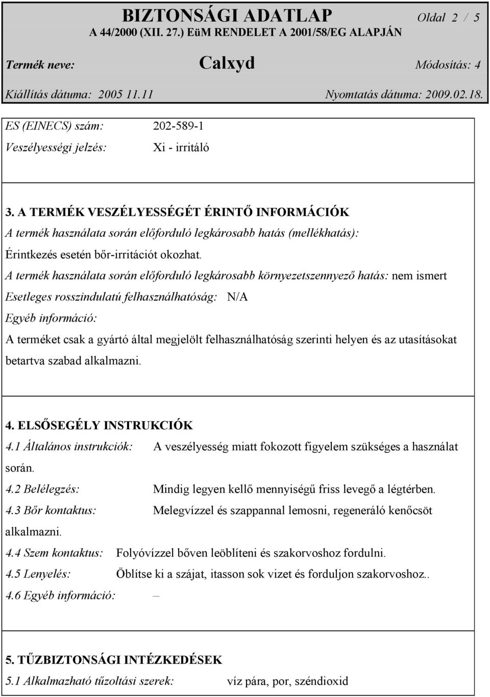 A termék használata során előforduló legkárosabb környezetszennyező hatás: nem ismert Esetleges rosszindulatú felhasználhatóság: N/A A terméket csak a gyártó által megjelölt felhasználhatóság