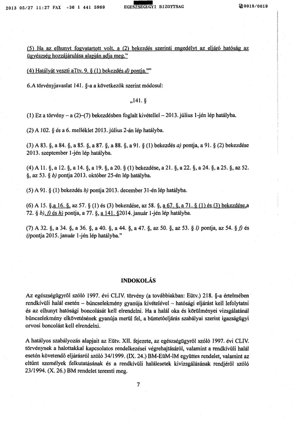 -a a következők szerint módosul : 141. (1) Ez a törvény a (2) (7) bekezdésben foglalt kivétellel 2013. július 1-jén lép hatályba. (2) A 102. és a 6. melléklet 2013. július 2-án lép hatályba. (3) A 83.