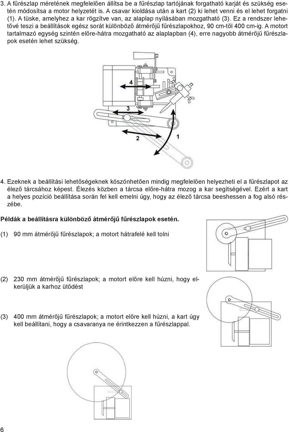 Ez a rendszer lehetővé teszi a beállítások egész sorát különböző átmérőjű fűrészlapokhoz, 90 cm-től 400 cm-ig.