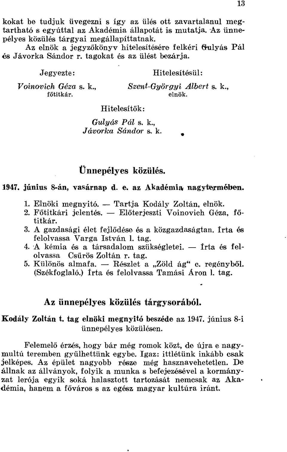 k., Jávorka Sándor s. k. 13 Ünnepélyes közülés. 1947. június 8-án, vasárnap d. e. az Akadémia nagytermében. 1. Elnöki megnyitó. Tartja Kodály Zoltán, elnök. 2. Főtitkári jelentés.