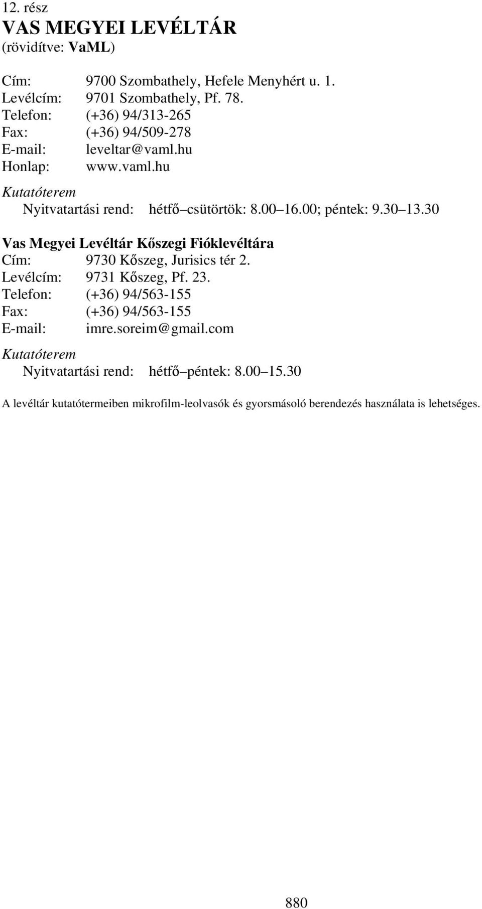 00; péntek: 9.30 13.30 Vas Megyei Levéltár Kőszegi Fióklevéltára Cím: 9730 Kőszeg, Jurisics tér 2. Levélcím: 9731 Kőszeg, Pf. 23.