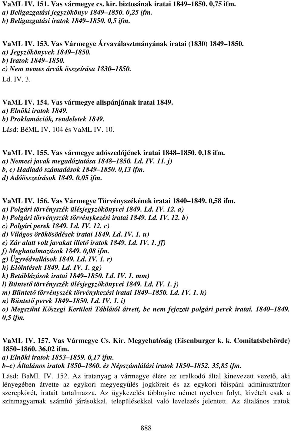 Vas vármegye alispánjának iratai 1849. a) Elnöki iratok 1849. b) Proklamációk, rendeletek 1849. Lásd: BéML IV. 104 és VaML IV. 10. VaML IV. 155. Vas vármegye adószedőjének iratai 1848 1850. 0,18 ifm.