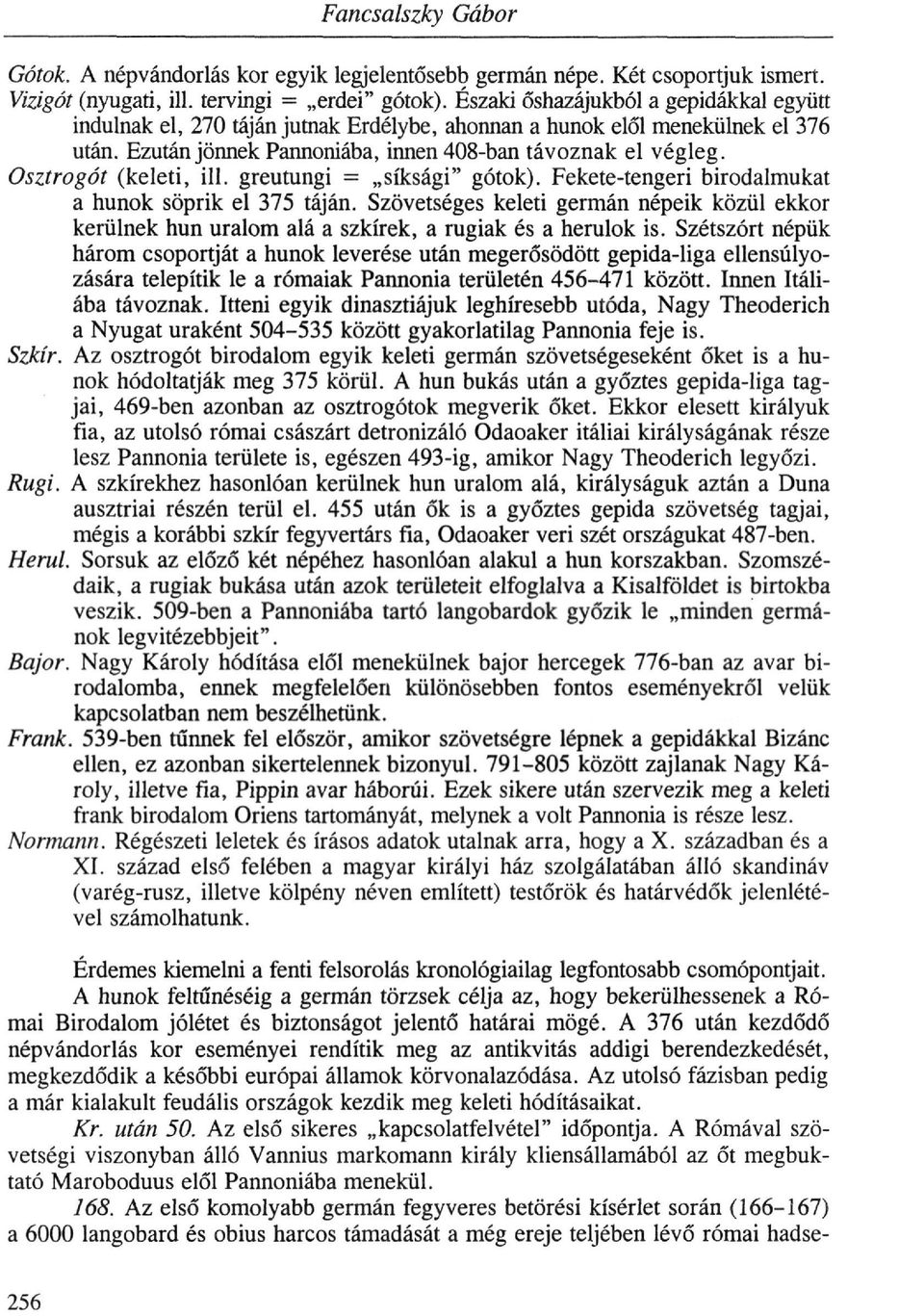 Osztrogót (keleti, ill. greutungi = síksági" gótok). Fekete-tengeri birodalmukat a hunok söprik el 375 táján.