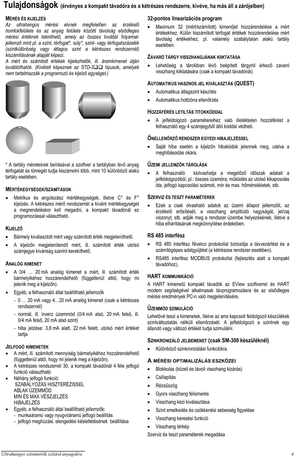 a szint, térfogat*, súly*, szint- vagy térfogatszázalék (szintkülönbség vagy átlagos szint a kétrészes rendszernél) kiszámításának alapját képezi. A mért és számított értékek kijelezhetk, ill.