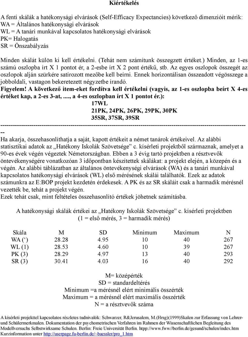 ) Minden, az 1-es számú oszlopba írt X 1 pontot ér, a 2-esbe írt X 2 pont értékű, stb. Az egyes oszlopok összegét az oszlopok alján szürkére satírozott mezőbe kell beírni.