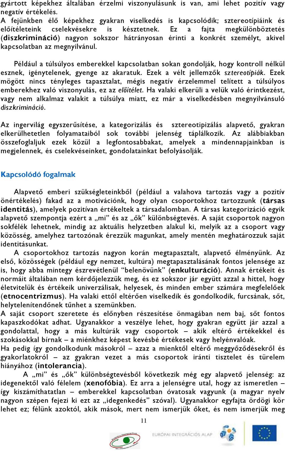 Ez a fajta megkülönböztetés (diszkrimináció) nagyon sokszor hátrányosan érinti a konkrét személyt, akivel kapcsolatban az megnyilvánul.